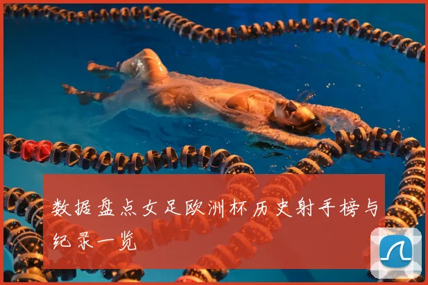 数据盘点女足欧洲杯历史射手榜与纪录一览