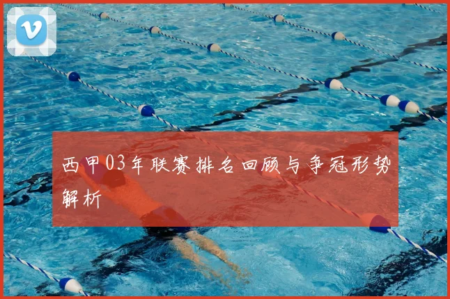 西甲03年联赛排名回顾与争冠形势解析