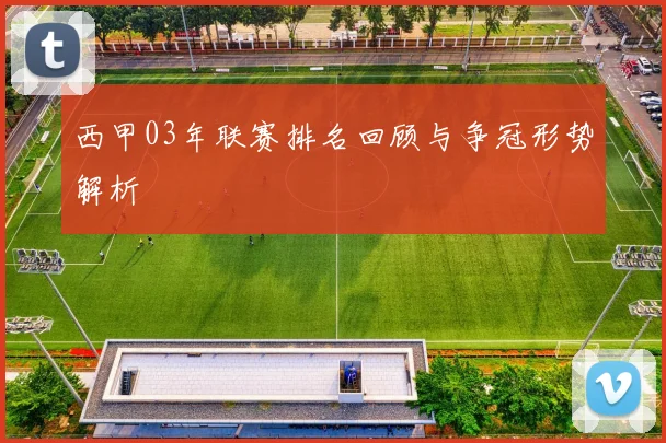 西甲03年联赛排名回顾与争冠形势解析