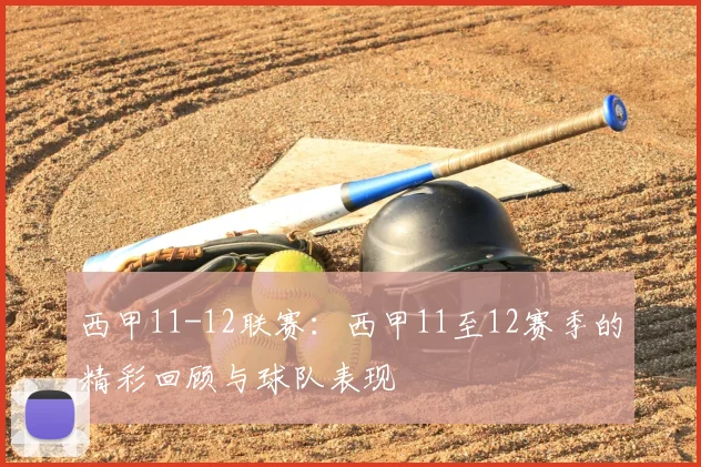 西甲11-12联赛：西甲11至12赛季的精彩回顾与球队表现