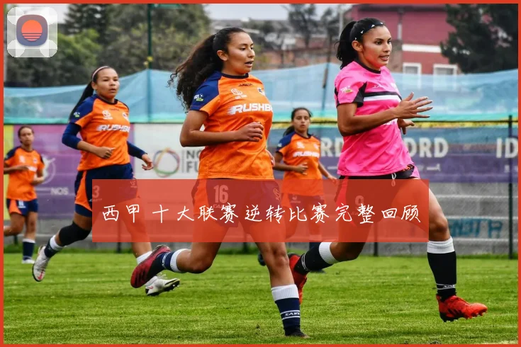 西甲 十大联赛逆转比赛完整回顾