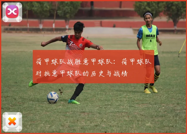 荷甲球队战胜意甲球队：荷甲球队对抗意甲球队的历史与战绩